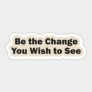 Be the Change You Wish to See Sticker